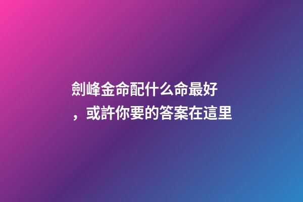 劍峰金命配什么命最好，或許你要的答案在這里